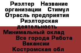 Риэлтер › Название организации ­ Стимул › Отрасль предприятия ­ Риэлторская деятельность › Минимальный оклад ­ 40 000 - Все города Работа » Вакансии   . Костромская обл.